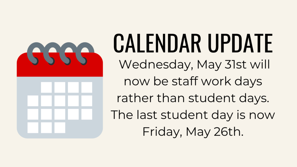 Calendar UPDATE Tuesday, May 30th and Wednesday, May 31st will now be staff work days rather than student days. The last student day is now Friday, May 26th.