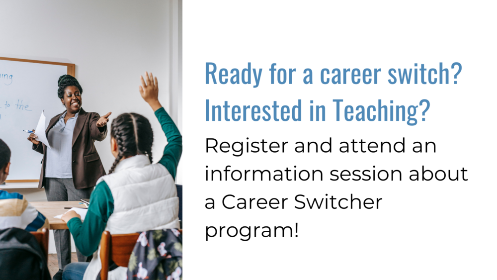 Ready for a career switch? Interested in Teaching? Register and attend an information session about a Career Switcher program!